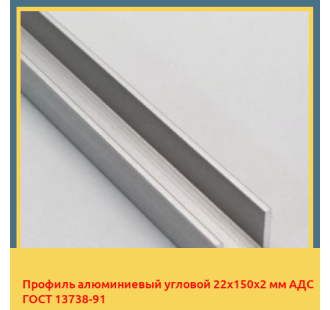 Профиль алюминиевый угловой 22х150х2 мм АДС ГОСТ 13738-91 в Нукусе